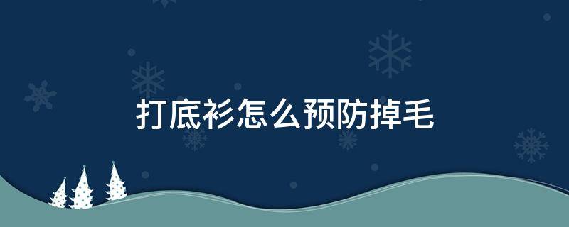 打底衫怎么预防掉毛（打底衫怎么预防掉毛的方法）