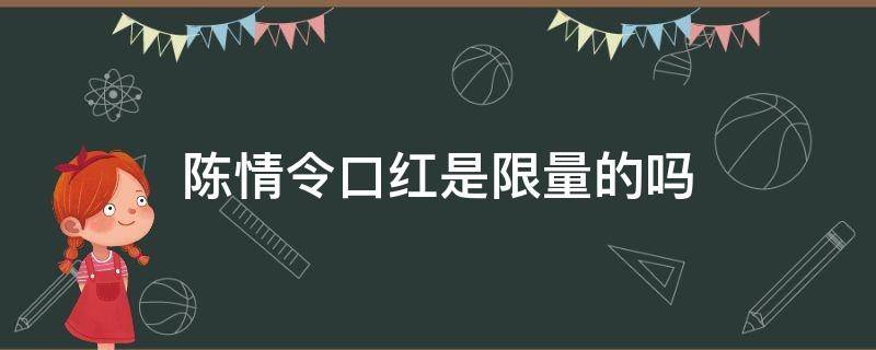 陈情令口红是限量的吗（陈情令口红是限量的吗多少钱）