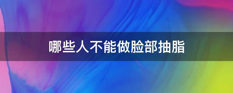 哪些人不能做脸部抽脂（什么人不适合做面部脂肪填充）