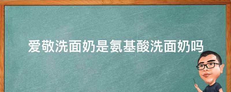 爱敬洗面奶是氨基酸洗面奶吗 爱敬洗面奶是氨基酸洗面奶吗