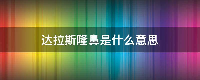 达拉斯隆鼻是什么意思 什么叫达拉斯隆鼻