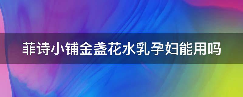 菲诗小铺金盏花水乳孕妇能用吗 菲诗小铺金盏花水乳含酒精吗