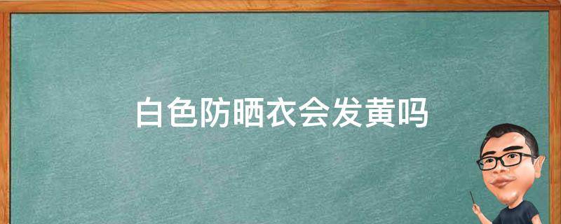 白色防晒衣会发黄吗 白色防晒衣会晒黑吗