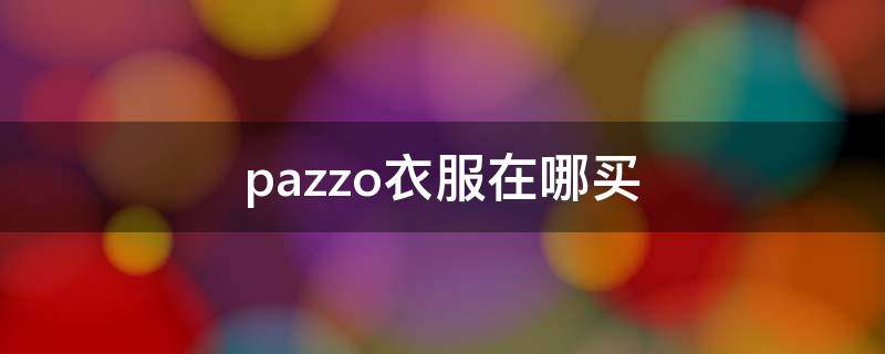 pazzo衣服在哪买（paragraph品牌衣服在哪买）