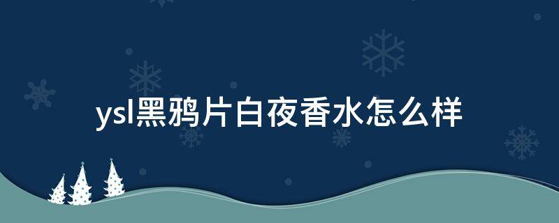 ysl黑鸦片白夜香水怎么样 ysl黑鸦片白夜香水怎么样好闻吗