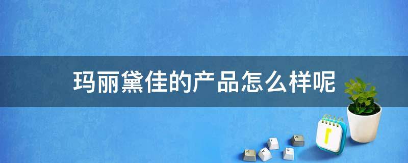 玛丽黛佳的产品怎么样呢 玛丽黛佳产品介绍