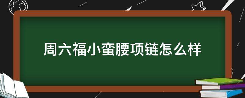 周六福小蛮腰项链怎么样 周六福足金小蛮腰99秒杀