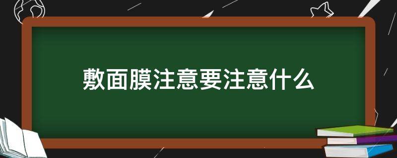 敷面膜注意要注意什么（敷面膜注意要注意什么问题）