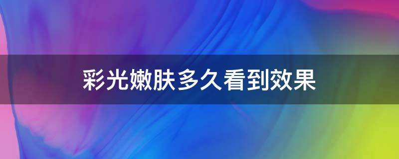 彩光嫩肤多久看到效果 彩光嫩肤多久看到效果呢