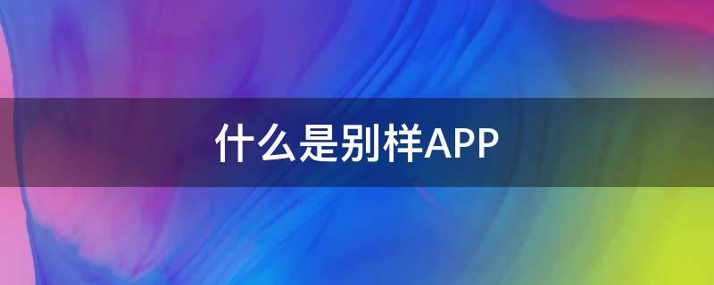 什么是别样APP 什么是别样的美丽