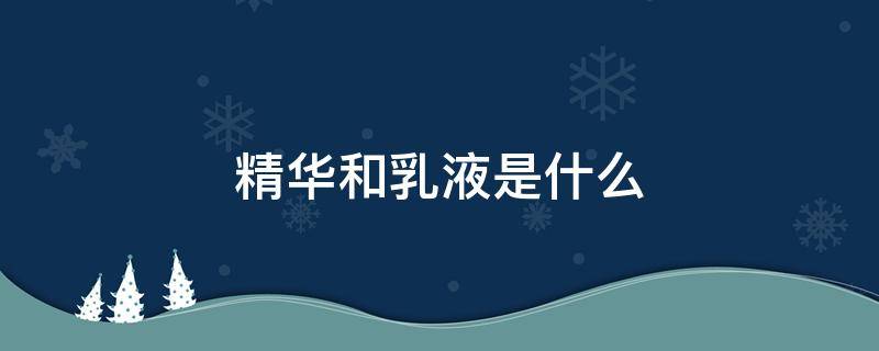 精华和乳液是什么 精华和乳液是什么意思区别