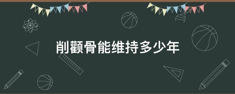 削颧骨能维持多少年 削颧骨能维持多少年寿命