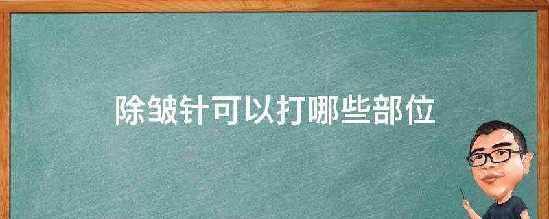 除皱针可以打哪些部位 打除皱针会老得更快吗