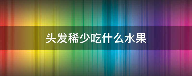 头发稀少吃什么水果 头发稀少吃什么水果可以改善