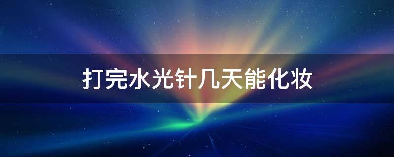 打完水光针几天能化妆 水光针多少天效果最明显