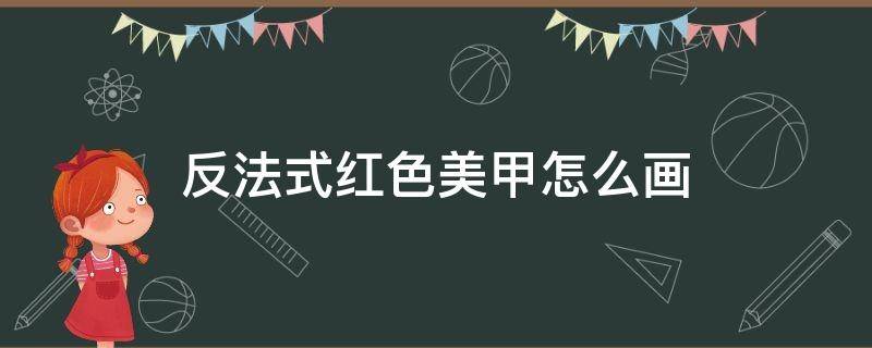 反法式红色美甲怎么画 红色法式指甲图片美甲款式2021