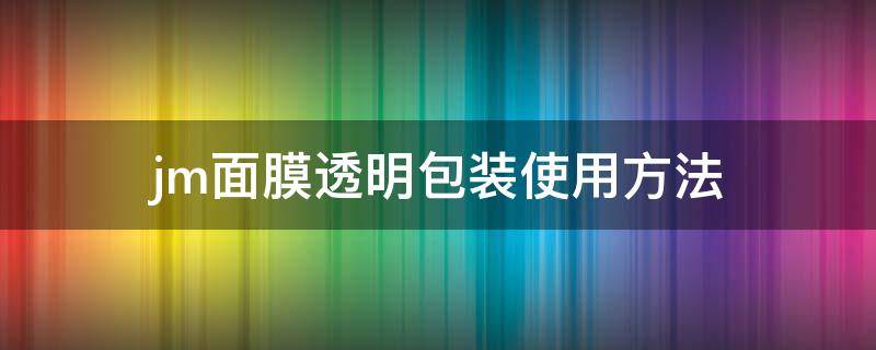 jm面膜透明包装使用方法 jm面膜透明袋怎么用?