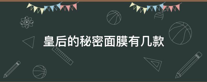 皇后的秘密面膜有几款 皇后的秘密面膜有几款系列