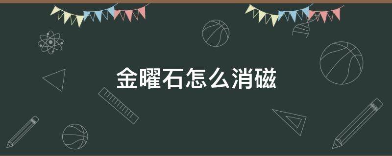 金曜石怎么消磁 金曜石怎么消磁的