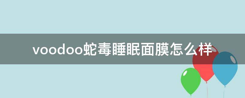 voodoo蛇毒睡眠面膜怎么样 voodoo蛇毒面膜安全吗