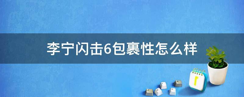 李宁闪击6包裹性怎么样（李宁闪击6的优点）