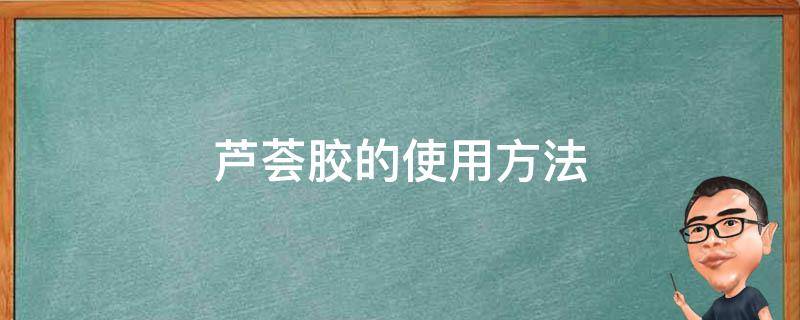 芦荟胶的使用方法 芦荟胶的使用方法介绍