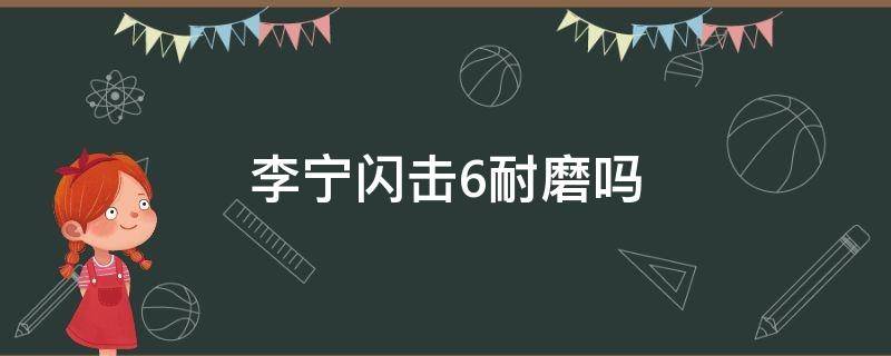 李宁闪击6耐磨吗（李宁闪击6哪个配色耐磨）