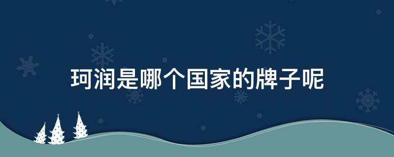 珂润是哪个国家的牌子呢 珂润是哪个国家的牌子呢图片