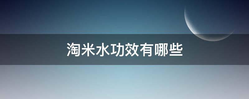 淘米水功效有哪些 淘米水的功效和适用人群