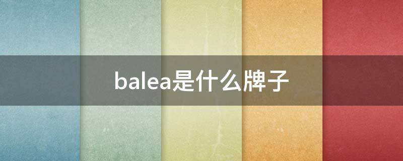 balea是什么牌子 Balea是什么牌子干什么用的