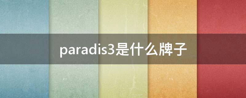 paradis3是什么牌子（3.paradis是什么牌子）