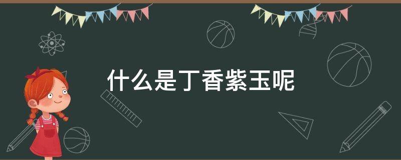 什么是丁香紫玉呢 丁香紫玉是什么玉