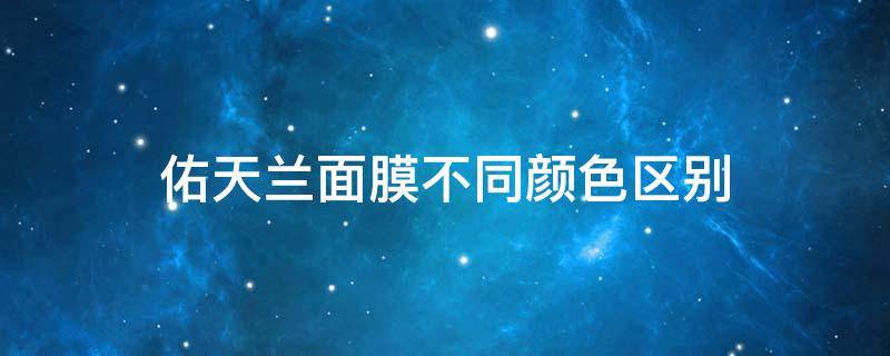 佑天兰面膜不同颜色区别 佑天兰面膜不同颜色区别图片