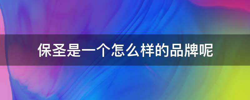 保圣是一个怎么样的品牌呢 保圣是哪个国家的品牌