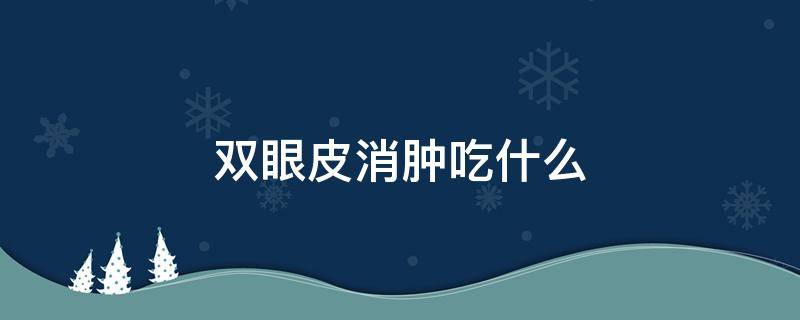 双眼皮消肿吃什么 双眼皮消肿吃什么消炎药