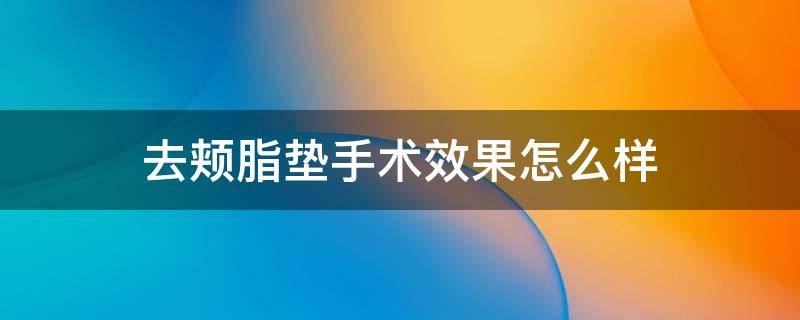 去颊脂垫手术效果怎么样 去颊脂垫有什么危害