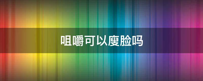 咀嚼可以廋脸吗 咀嚼可以紧致脸部皮肤吗