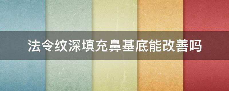 法令纹深填充鼻基底能改善吗（法令纹深填鼻基底可以吗）