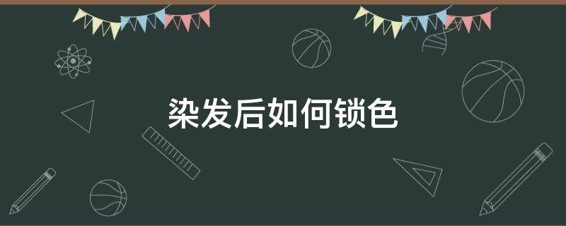 染发后如何锁色 染发后如何锁色打蜡