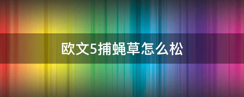 欧文5捕蝇草怎么松（欧文5捕蝇草绳可以调节吗）