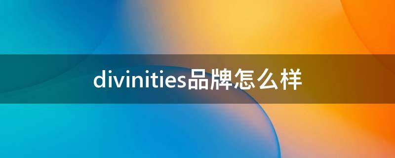 divinities品牌怎么样（divine是什么品牌）