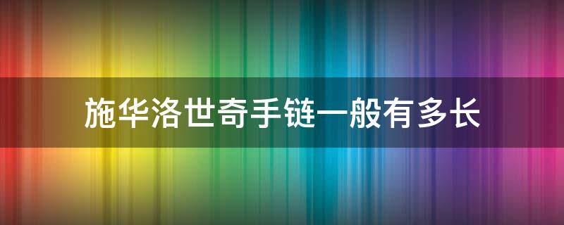 施华洛世奇手链一般有多长（施华洛世奇手链尺寸对照表）