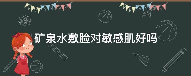 矿泉水敷脸对敏感肌好吗（矿泉水敷脸会伤害皮肤屏障吗）