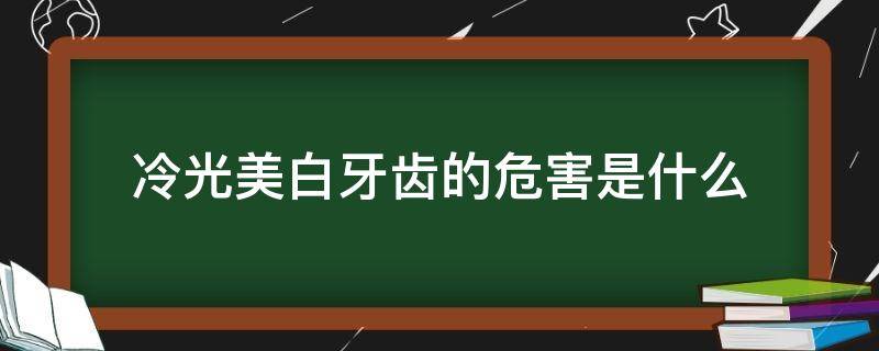 冷光美白牙齿的危害是什么（冷光美白牙齿有效果吗）