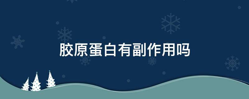 胶原蛋白有副作用吗（胶原蛋白有副作用吗什么人不能吃呢）