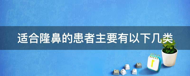 适合隆鼻的患者主要有以下几类 适合隆鼻的患者主要有以下几类形式