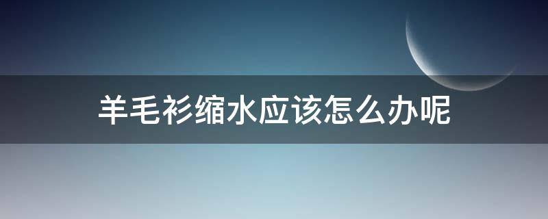 羊毛衫缩水应该怎么办呢 羊毛衫缩水应该怎么办呢视频