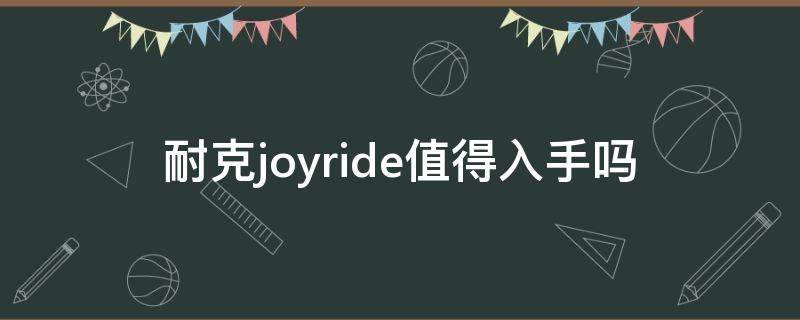 耐克joyride值得入手吗（耐克joyriderun）