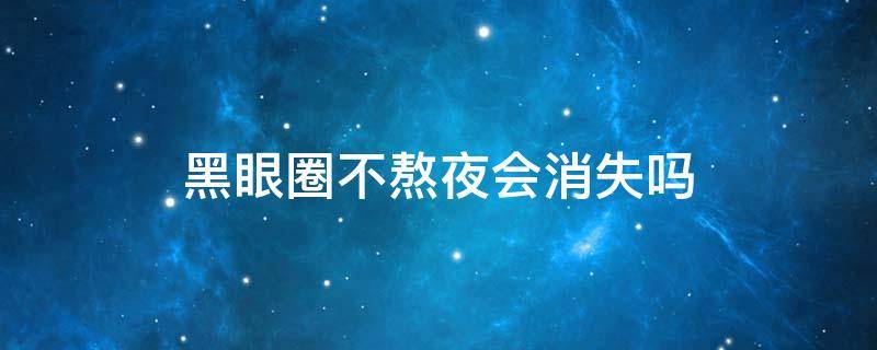 黑眼圈不熬夜会消失吗 黑眼圈不熬夜多久能恢复正常