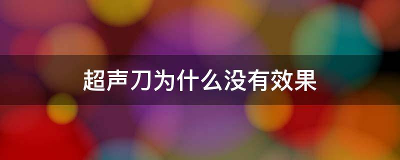 超声刀为什么没有效果 为什么超声刀做完没啥效果